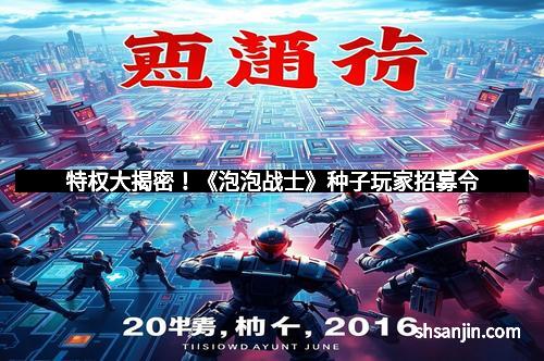 特权大揭密！《泡泡战士》种子玩家招募令